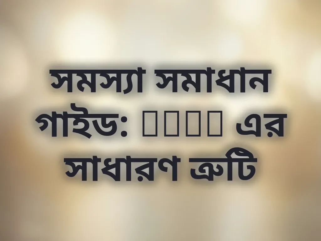 সাধারণ ত্রুটি সমাধান